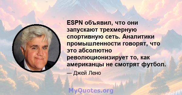 ESPN объявил, что они запускают трехмерную спортивную сеть. Аналитики промышленности говорят, что это абсолютно революционизирует то, как американцы не смотрят футбол.