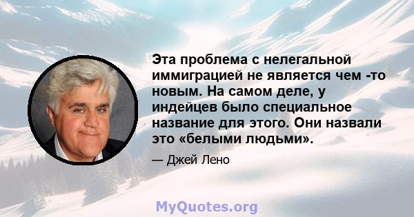 Эта проблема с нелегальной иммиграцией не является чем -то новым. На самом деле, у индейцев было специальное название для этого. Они назвали это «белыми людьми».