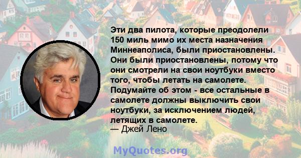 Эти два пилота, которые преодолели 150 миль мимо их места назначения Миннеаполиса, были приостановлены. Они были приостановлены, потому что они смотрели на свои ноутбуки вместо того, чтобы летать на самолете. Подумайте