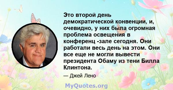 Это второй день демократической конвенции, и, очевидно, у них была огромная проблема освещения в конференц -зале сегодня. Они работали весь день на этом. Они все еще не могли вывести президента Обаму из тени Билла