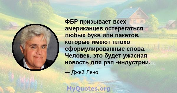 ФБР призывает всех американцев остерегаться любых букв или пакетов, которые имеют плохо сформулированные слова. Человек, это будет ужасная новость для рэп -индустрии.