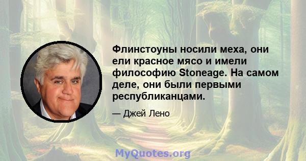 Флинстоуны носили меха, они ели красное мясо и имели философию Stoneage. На самом деле, они были первыми республиканцами.