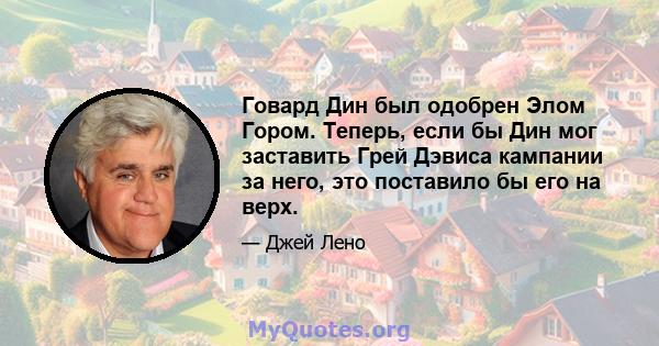 Говард Дин был одобрен Элом Гором. Теперь, если бы Дин мог заставить Грей Дэвиса кампании за него, это поставило бы его на верх.