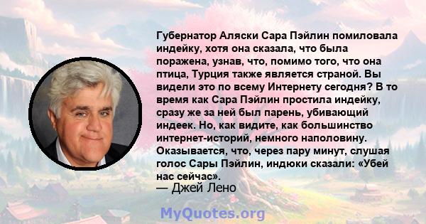 Губернатор Аляски Сара Пэйлин помиловала индейку, хотя она сказала, что была поражена, узнав, что, помимо того, что она птица, Турция также является страной. Вы видели это по всему Интернету сегодня? В то время как Сара 