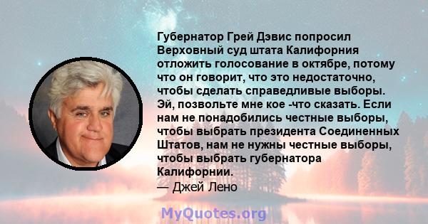 Губернатор Грей Дэвис попросил Верховный суд штата Калифорния отложить голосование в октябре, потому что он говорит, что это недостаточно, чтобы сделать справедливые выборы. Эй, позвольте мне кое -что сказать. Если нам