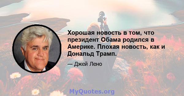 Хорошая новость в том, что президент Обама родился в Америке. Плохая новость, как и Дональд Трамп.