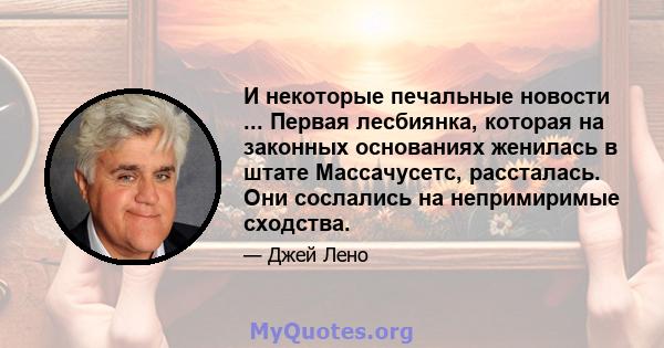 И некоторые печальные новости ... Первая лесбиянка, которая на законных основаниях женилась в штате Массачусетс, рассталась. Они сослались на непримиримые сходства.