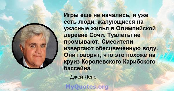 Игры еще не начались, и уже есть люди, жалующиеся на ужасные жилья в Олимпийской деревне Сочи. Туалеты не промывают. Смесители извергают обесцвеченную воду. Они говорят, что это похоже на круиз Королевского Карибского