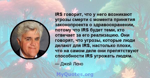 IRS говорит, что у него возникают угрозы смерти с момента принятия законопроекта о здравоохранении, потому что IRS будет теми, кто отвечает за его реализацию. Они говорят, что угрозы, которые люди делают для IRS,