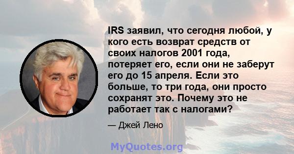 IRS заявил, что сегодня любой, у кого есть возврат средств от своих налогов 2001 года, потеряет его, если они не заберут его до 15 апреля. Если это больше, то три года, они просто сохранят это. Почему это не работает