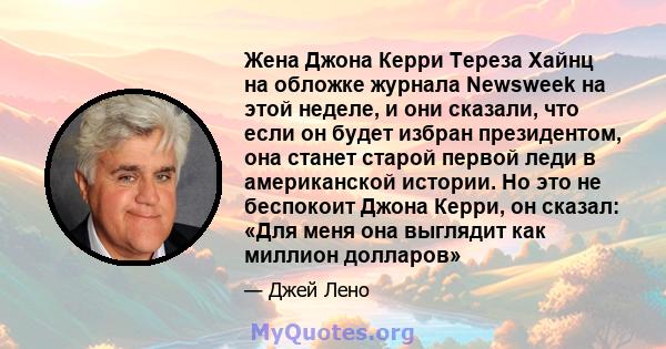 Жена Джона Керри Тереза ​​Хайнц на обложке журнала Newsweek на этой неделе, и они сказали, что если он будет избран президентом, она станет старой первой леди в американской истории. Но это не беспокоит Джона Керри, он