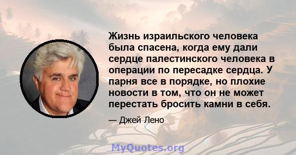 Жизнь израильского человека была спасена, когда ему дали сердце палестинского человека в операции по пересадке сердца. У парня все в порядке, но плохие новости в том, что он не может перестать бросить камни в себя.