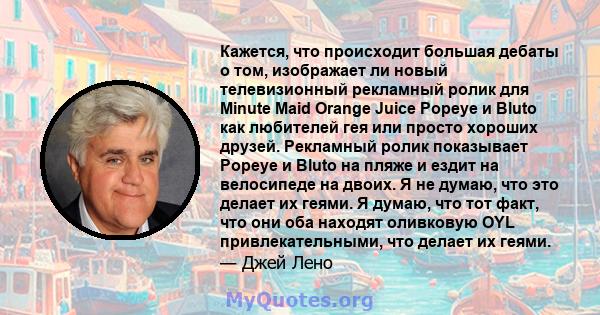 Кажется, что происходит большая дебаты о том, изображает ли новый телевизионный рекламный ролик для Minute Maid Orange Juice Popeye и Bluto как любителей гея или просто хороших друзей. Рекламный ролик показывает Popeye