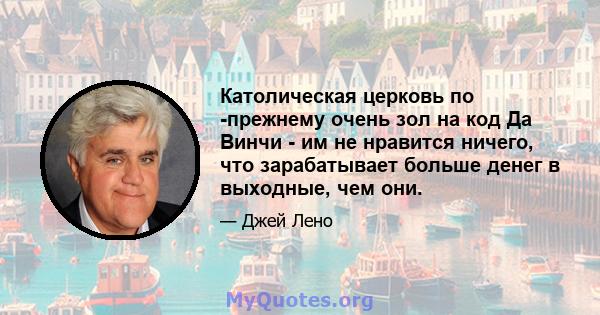 Католическая церковь по -прежнему очень зол на код Да Винчи - им не нравится ничего, что зарабатывает больше денег в выходные, чем они.