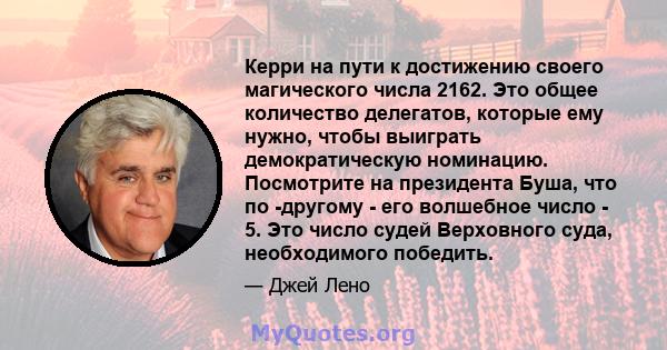 Керри на пути к достижению своего магического числа 2162. Это общее количество делегатов, которые ему нужно, чтобы выиграть демократическую номинацию. Посмотрите на президента Буша, что по -другому - его волшебное число 