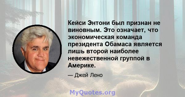 Кейси Энтони был признан не виновным. Это означает, что экономическая команда президента Обамаса является лишь второй наиболее невежественной группой в Америке.