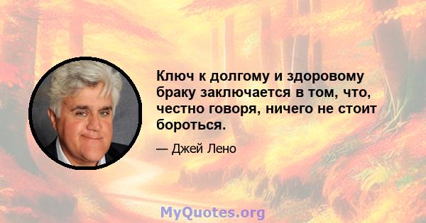 Ключ к долгому и здоровому браку заключается в том, что, честно говоря, ничего не стоит бороться.