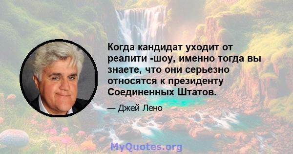 Когда кандидат уходит от реалити -шоу, именно тогда вы знаете, что они серьезно относятся к президенту Соединенных Штатов.