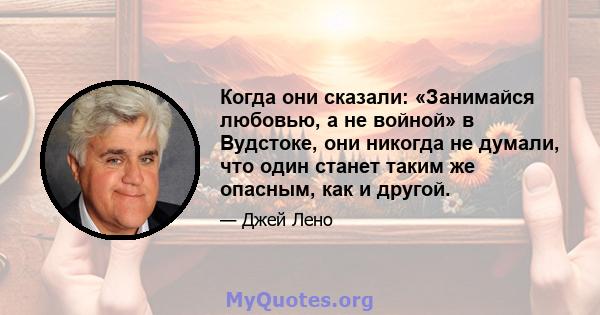 Когда они сказали: «Занимайся любовью, а не войной» в Вудстоке, они никогда не думали, что один станет таким же опасным, как и другой.