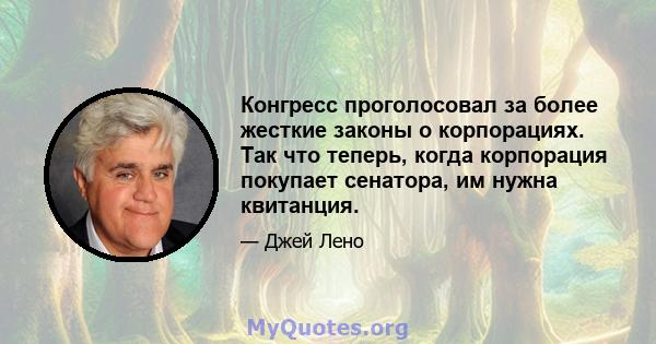 Конгресс проголосовал за более жесткие законы о корпорациях. Так что теперь, когда корпорация покупает сенатора, им нужна квитанция.