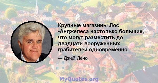 Крупные магазины Лос -Анджелеса настолько большие, что могут разместить до двадцати вооруженных грабителей одновременно.