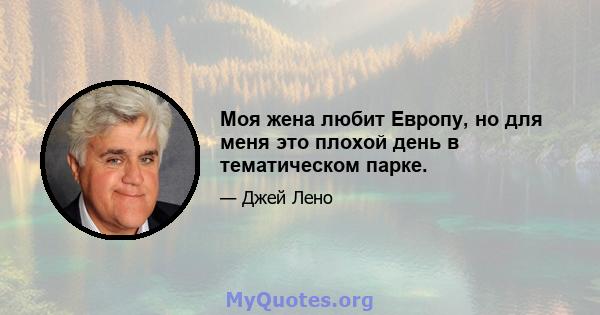 Моя жена любит Европу, но для меня это плохой день в тематическом парке.