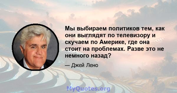 Мы выбираем политиков тем, как они выглядят по телевизору и скучаем по Америке, где она стоит на проблемах. Разве это не немного назад?