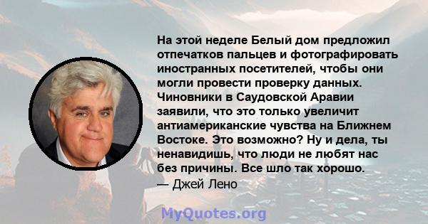 На этой неделе Белый дом предложил отпечатков пальцев и фотографировать иностранных посетителей, чтобы они могли провести проверку данных. Чиновники в Саудовской Аравии заявили, что это только увеличит антиамериканские