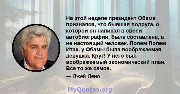 На этой неделе президент Обама признался, что бывшая подруга, о которой он написал в своей автобиографии, была составлена, а не настоящий человек. Полем Полем Итак, у Обамы была воображаемая девушка. Круг! У него был