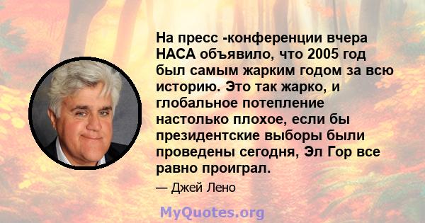 На пресс -конференции вчера НАСА объявило, что 2005 год был самым жарким годом за всю историю. Это так жарко, и глобальное потепление настолько плохое, если бы президентские выборы были проведены сегодня, Эл Гор все