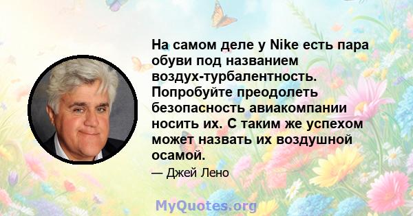 На самом деле у Nike есть пара обуви под названием воздух-турбалентность. Попробуйте преодолеть безопасность авиакомпании носить их. С таким же успехом может назвать их воздушной осамой.