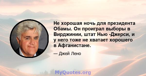 Не хорошая ночь для президента Обамы. Он проиграл выборы в Вирджинии, штат Нью -Джерси, и у него тоже не хватает хорошего в Афганистане.