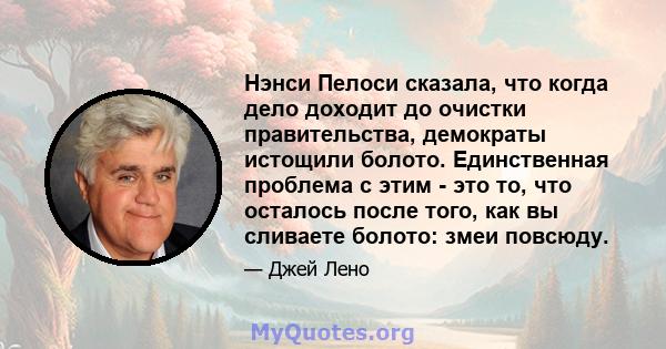 Нэнси Пелоси сказала, что когда дело доходит до очистки правительства, демократы истощили болото. Единственная проблема с этим - это то, что осталось после того, как вы сливаете болото: змеи повсюду.