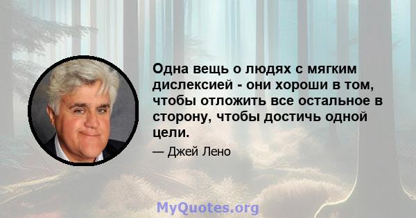 Одна вещь о людях с мягким дислексией - они хороши в том, чтобы отложить все остальное в сторону, чтобы достичь одной цели.