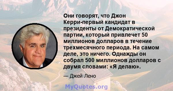 Они говорят, что Джон Керри-первый кандидат в президенты от Демократической партии, который привлечет 50 миллионов долларов в течение трехмесячного периода. На самом деле, это ничего. Однажды он собрал 500 миллионов