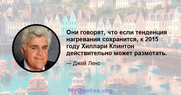 Они говорят, что если тенденция нагревания сохранится, к 2015 году Хиллари Клинтон действительно может размотать.