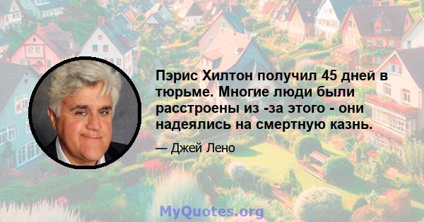 Пэрис Хилтон получил 45 дней в тюрьме. Многие люди были расстроены из -за этого - они надеялись на смертную казнь.