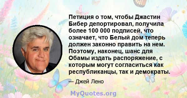 Петиция о том, чтобы Джастин Бибер депортировал, получила более 100 000 подписей, что означает, что Белый дом теперь должен законно править на нем. Поэтому, наконец, шанс для Обамы издать распоряжение, с которым могут