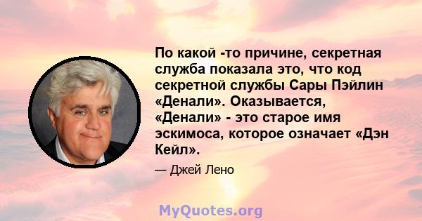 По какой -то причине, секретная служба показала это, что код секретной службы Сары Пэйлин «Денали». Оказывается, «Денали» - это старое имя эскимоса, которое означает «Дэн Кейл».