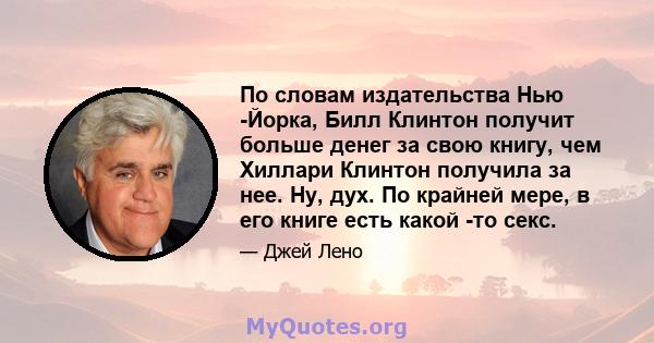 По словам издательства Нью -Йорка, Билл Клинтон получит больше денег за свою книгу, чем Хиллари Клинтон получила за нее. Ну, дух. По крайней мере, в его книге есть какой -то секс.