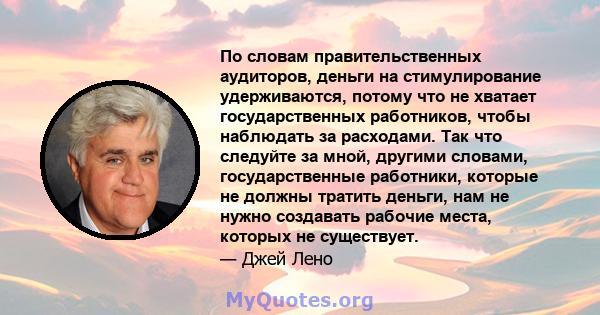 По словам правительственных аудиторов, деньги на стимулирование удерживаются, потому что не хватает государственных работников, чтобы наблюдать за расходами. Так что следуйте за мной, другими словами, государственные