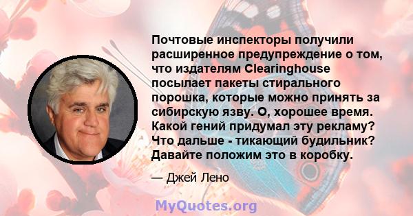 Почтовые инспекторы получили расширенное предупреждение о том, что издателям Clearinghouse посылает пакеты стирального порошка, которые можно принять за сибирскую язву. О, хорошее время. Какой гений придумал эту