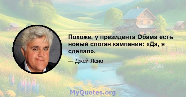 Похоже, у президента Обама есть новый слоган кампании: «Да, я сделал».