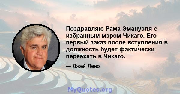 Поздравляю Рама Эмануэля с избранным мэром Чикаго. Его первый заказ после вступления в должность будет фактически переехать в Чикаго.