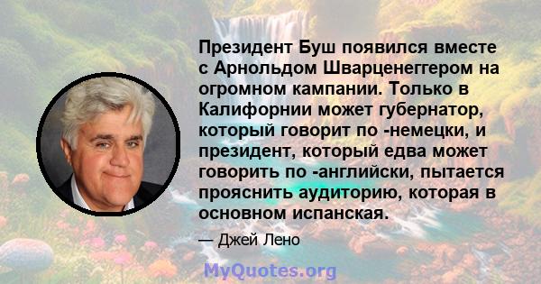 Президент Буш появился вместе с Арнольдом Шварценеггером на огромном кампании. Только в Калифорнии может губернатор, который говорит по -немецки, и президент, который едва может говорить по -английски, пытается