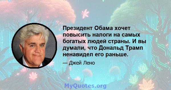 Президент Обама хочет повысить налоги на самых богатых людей страны. И вы думали, что Дональд Трамп ненавидел его раньше.