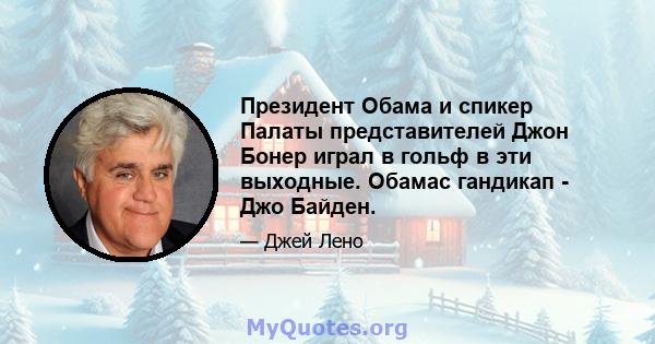 Президент Обама и спикер Палаты представителей Джон Бонер играл в гольф в эти выходные. Обамас гандикап - Джо Байден.