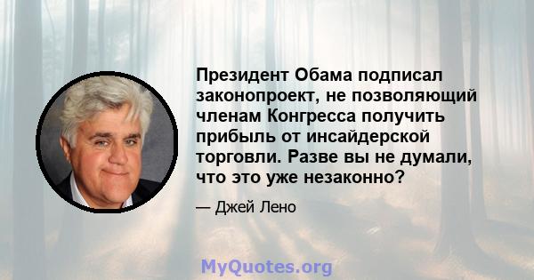 Президент Обама подписал законопроект, не позволяющий членам Конгресса получить прибыль от инсайдерской торговли. Разве вы не думали, что это уже незаконно?