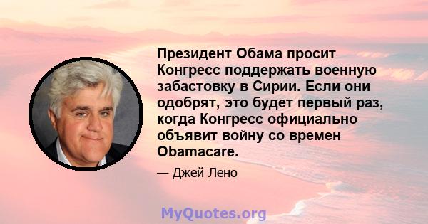 Президент Обама просит Конгресс поддержать военную забастовку в Сирии. Если они одобрят, это будет первый раз, когда Конгресс официально объявит войну со времен Obamacare.