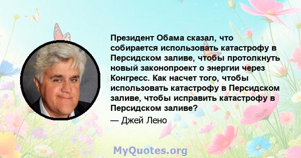 Президент Обама сказал, что собирается использовать катастрофу в Персидском заливе, чтобы протолкнуть новый законопроект о энергии через Конгресс. Как насчет того, чтобы использовать катастрофу в Персидском заливе,